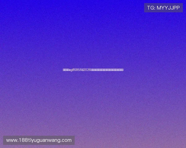 环亚娱乐ag85856：2026年世界杯比赛数据统计与关键战役精彩瞬间回顾